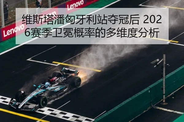 维斯塔潘匈牙利站夺冠后 2026赛季卫冕概率的多维度分析